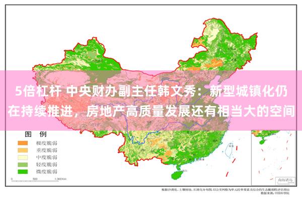 5倍杠杆 中央财办副主任韩文秀：新型城镇化仍在持续推进，房地产高质量发展还有相当大的空间