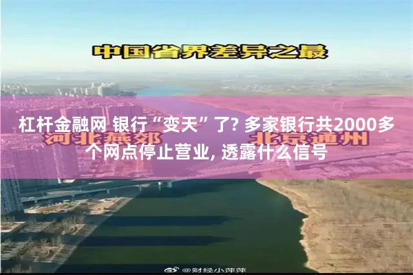 杠杆金融网 银行“变天”了? 多家银行共2000多个网点停止营业, 透露什么信号