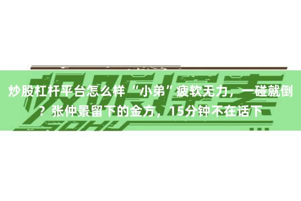 炒股杠杆平台怎么样 “小弟”疲软无力，一碰就倒？张仲景留下的金方，15分钟不在话下