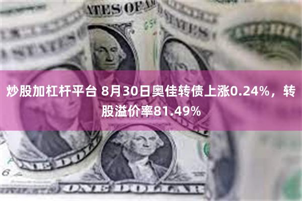 炒股加杠杆平台 8月30日奥佳转债上涨0.24%，转股溢价率81.49%