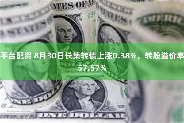 平台配资 8月30日长集转债上涨0.38%，转股溢价率57.57%