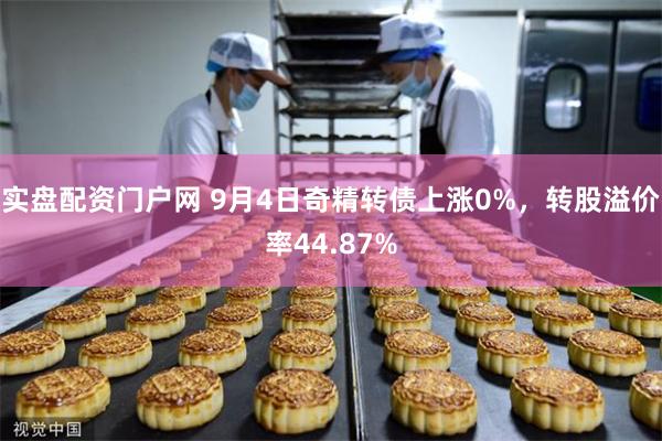 实盘配资门户网 9月4日奇精转债上涨0%，转股溢价率44.87%