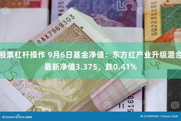 股票杠杆操作 9月6日基金净值：东方红产业升级混合最新净值3.375，跌0.41%