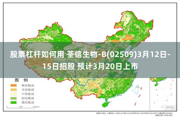 股票杠杆如何用 荃信生物-B(02509)3月12日-15日招股 预计3月20日上市