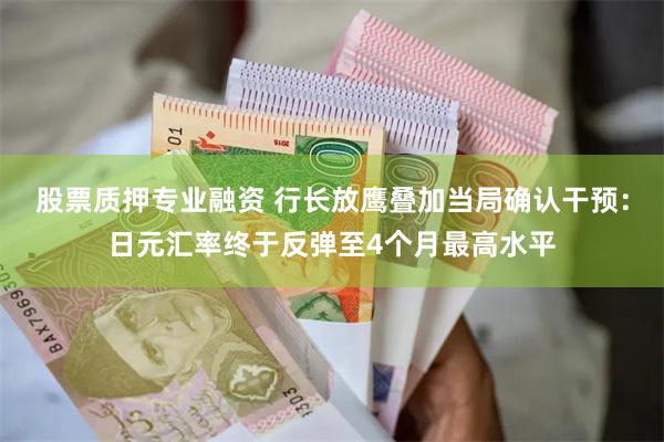 股票质押专业融资 行长放鹰叠加当局确认干预：日元汇率终于反弹至4个月最高水平