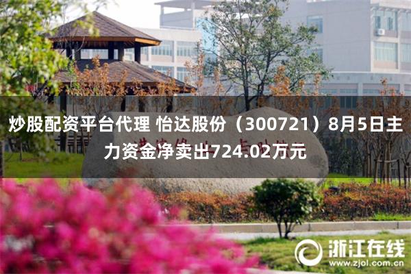 炒股配资平台代理 怡达股份（300721）8月5日主力资金净卖出724.02万元