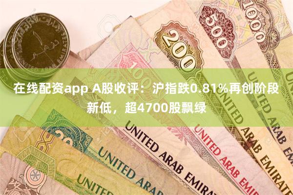 在线配资app A股收评：沪指跌0.81%再创阶段新低，超4700股飘绿