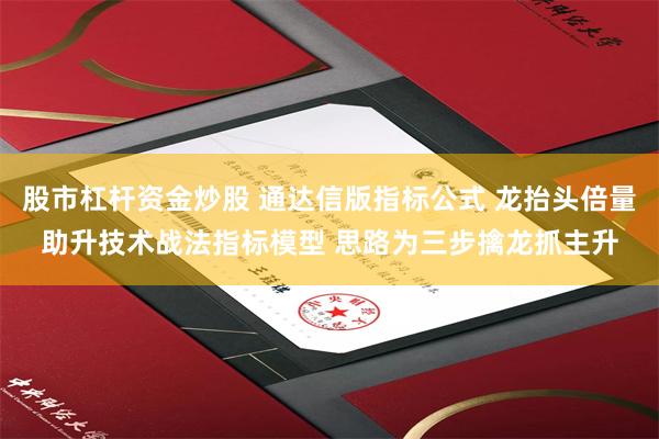 股市杠杆资金炒股 通达信版指标公式 龙抬头倍量助升技术战法指标模型 思路为三步擒龙抓主升