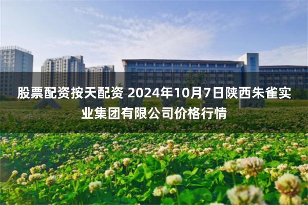 股票配资按天配资 2024年10月7日陕西朱雀实业集团有限公司价格行情