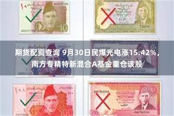 期货配资查询 9月30日民爆光电涨15.42%，南方专精特新混合A基金重仓该股