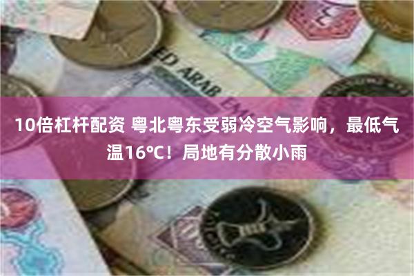 10倍杠杆配资 粤北粤东受弱冷空气影响，最低气温16℃！局地有分散小雨