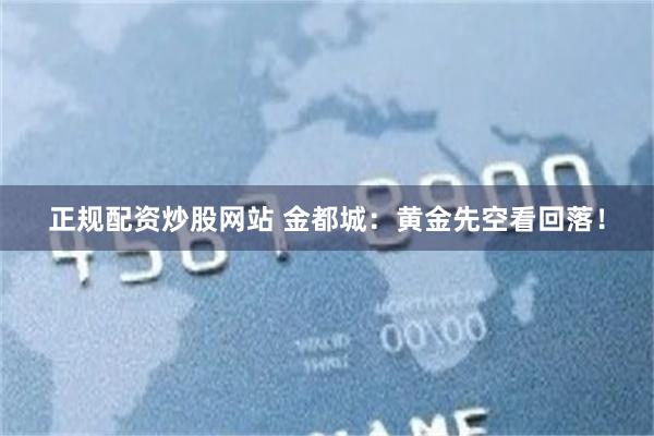 正规配资炒股网站 金都城：黄金先空看回落！