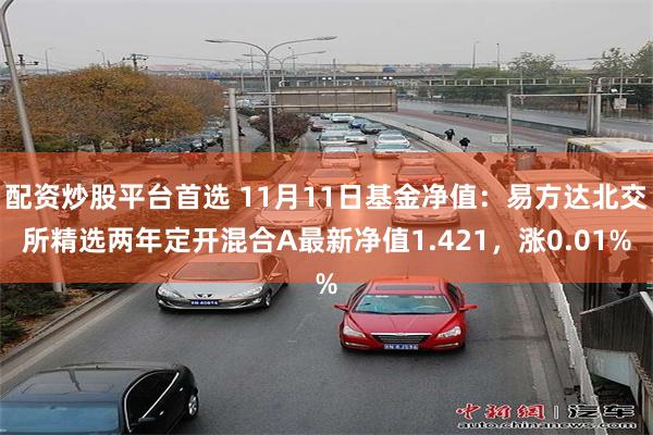 配资炒股平台首选 11月11日基金净值：易方达北交所精选两年定开混合A最新净值1.421，涨0.01%