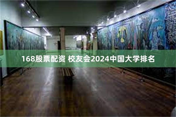 168股票配资 校友会2024中国大学排名