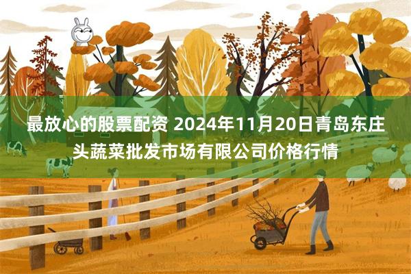 最放心的股票配资 2024年11月20日青岛东庄头蔬菜批发市场有限公司价格行情