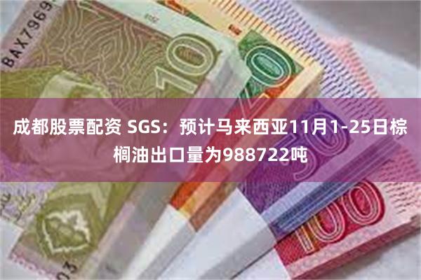 成都股票配资 SGS：预计马来西亚11月1-25日棕榈油出口量为988722吨