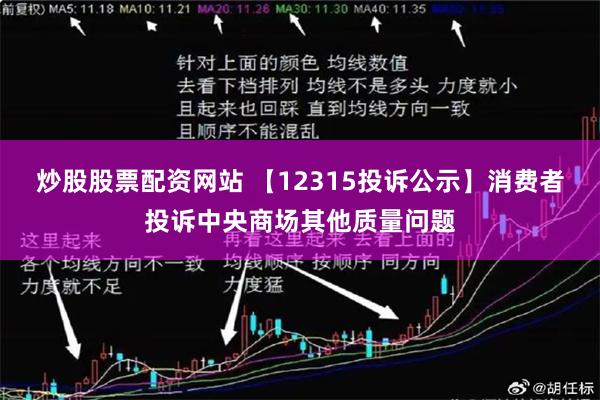 炒股股票配资网站 【12315投诉公示】消费者投诉中央商场其他质量问题