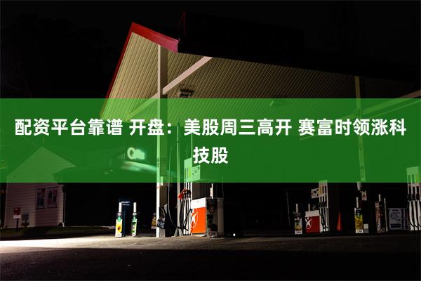 配资平台靠谱 开盘：美股周三高开 赛富时领涨科技股