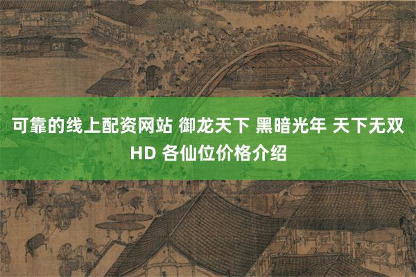 可靠的线上配资网站 御龙天下 黑暗光年 天下无双HD 各仙位价格介绍