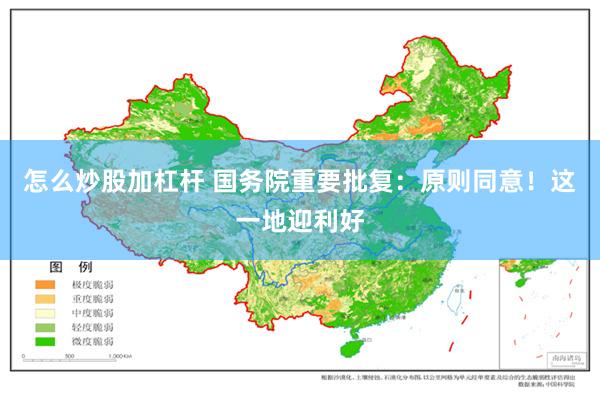 怎么炒股加杠杆 国务院重要批复：原则同意！这一地迎利好