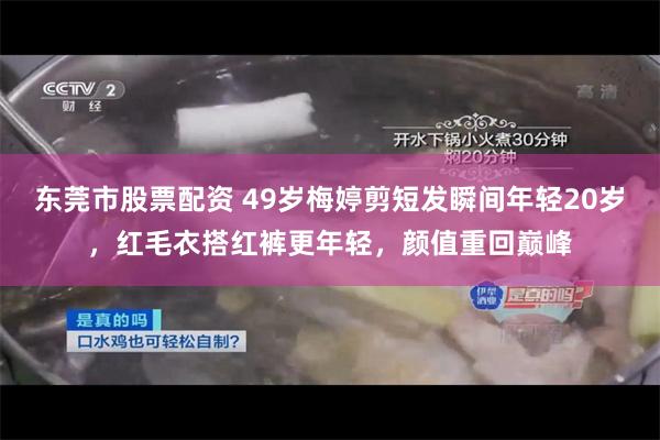 东莞市股票配资 49岁梅婷剪短发瞬间年轻20岁，红毛衣搭红裤更年轻，颜值重回巅峰