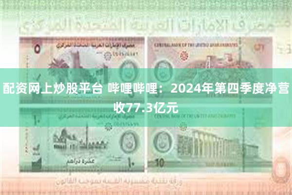 配资网上炒股平台 哔哩哔哩：2024年第四季度净营收77.3亿元