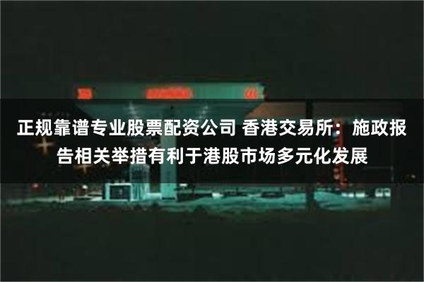 正规靠谱专业股票配资公司 香港交易所:施政报告相关举措有利于港股市场多元化发展